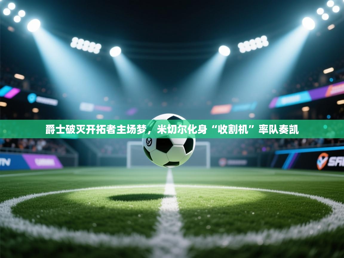 爵士破灭开拓者主场梦，米切尔化身“收割机”率队奏凯  第2张