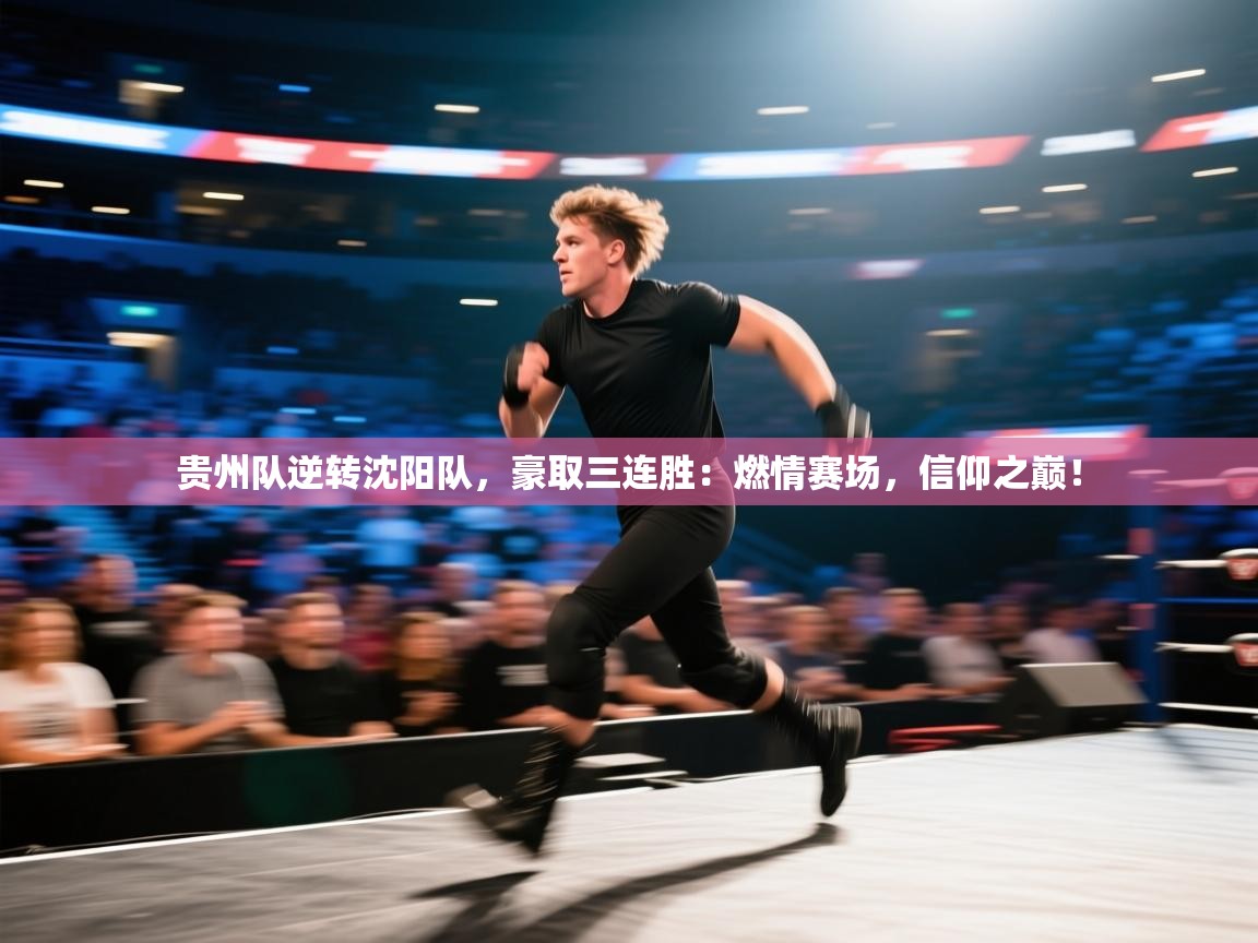贵州队逆转沈阳队，豪取三连胜：燃情赛场，信仰之巅！