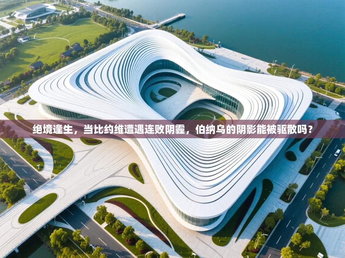 绝境逢生,当比约维遭遇连败阴霾,伯纳乌的阴影能被驱散吗? 第2张