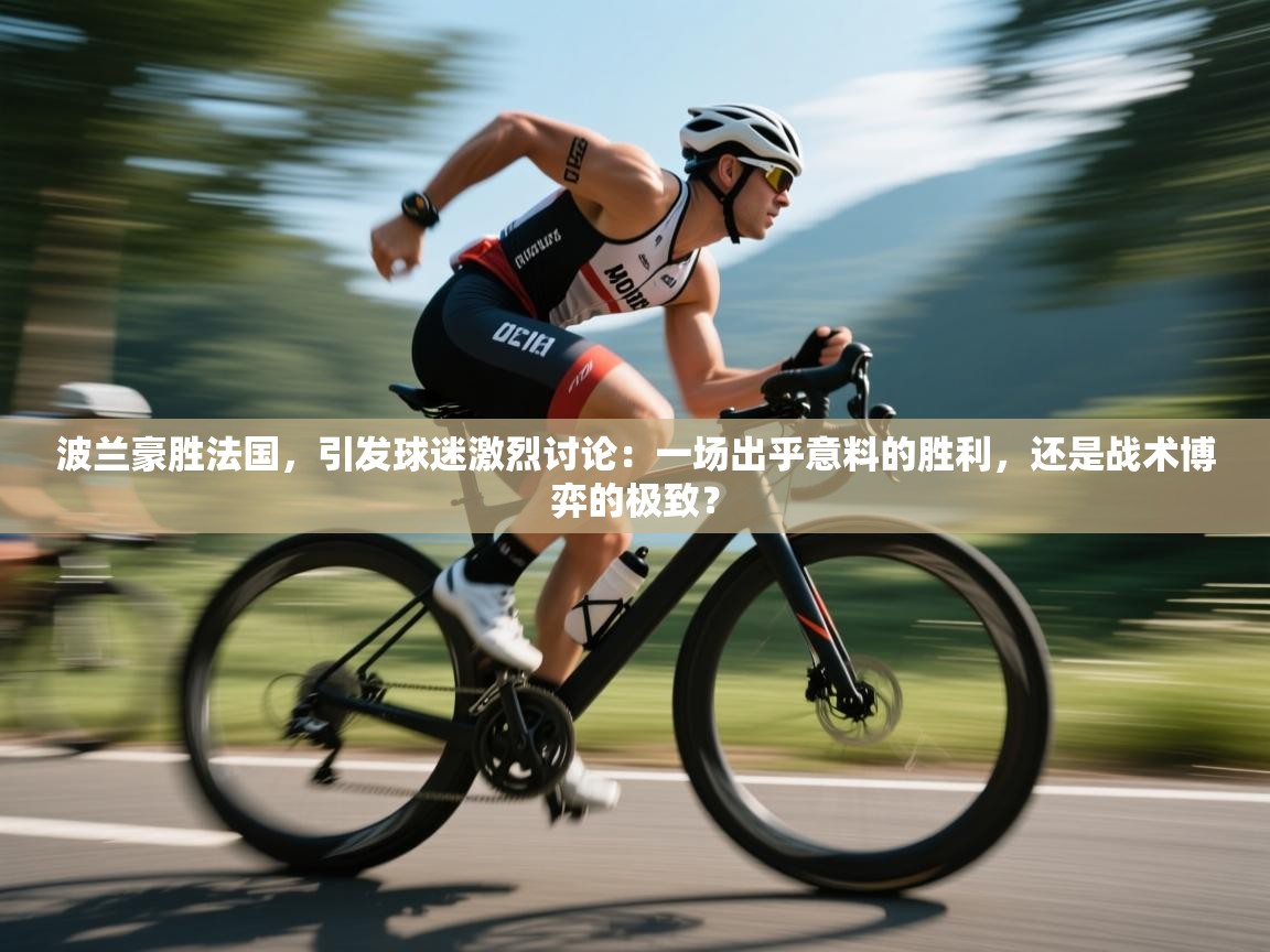 波兰豪胜法国，引发球迷激烈讨论：一场出乎意料的胜利，还是战术博弈的极致？  第1张