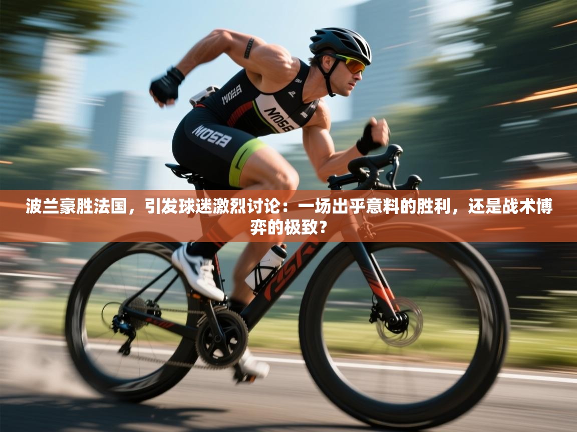 波兰豪胜法国，引发球迷激烈讨论：一场出乎意料的胜利，还是战术博弈的极致？  第2张