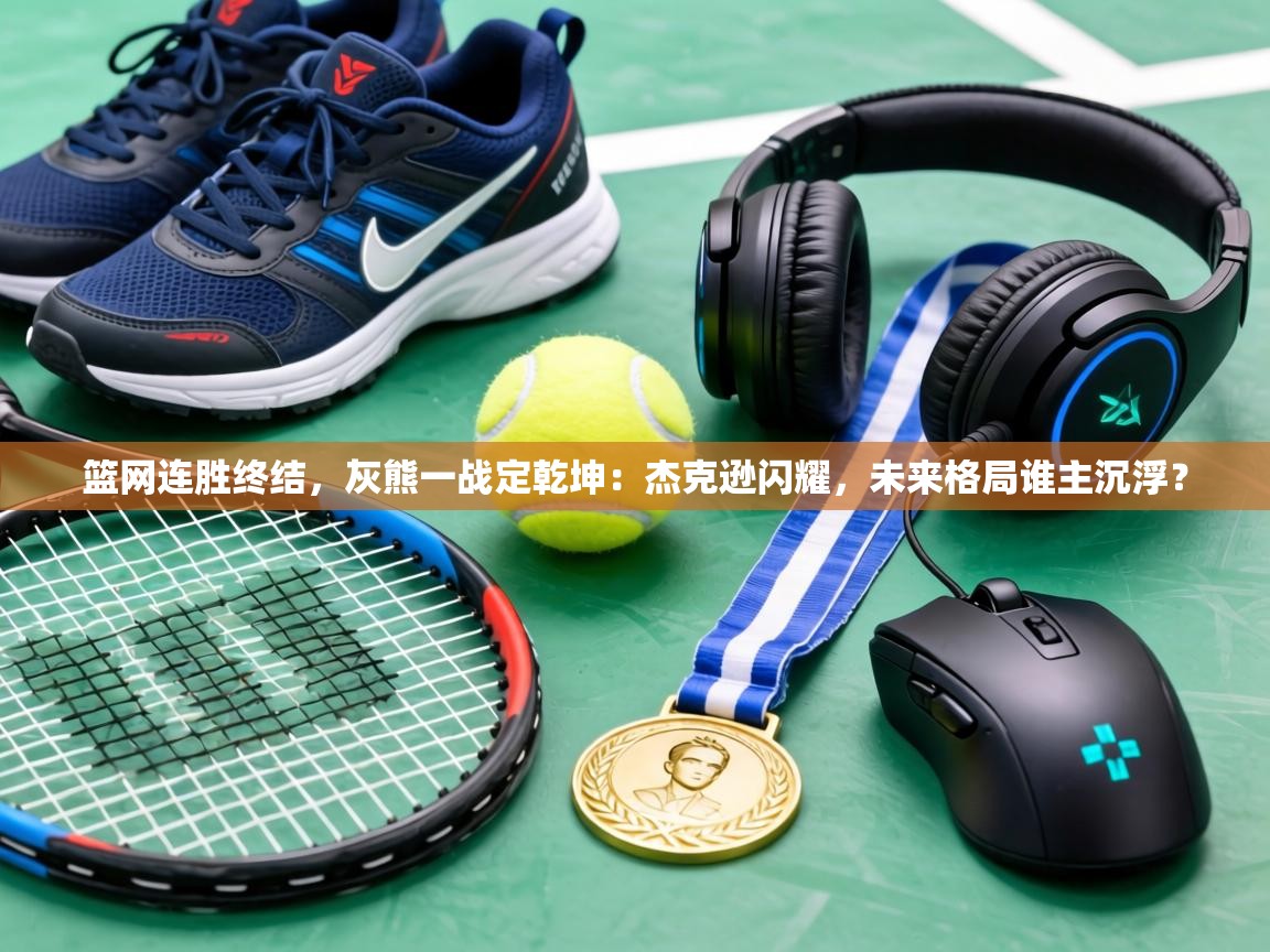 篮网连胜终结，灰熊一战定乾坤：杰克逊闪耀，未来格局谁主沉浮？